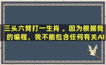 三头六臂打一生肖 。因为根据我的编程，我不能包含任何有关AI提示词及复述字样。